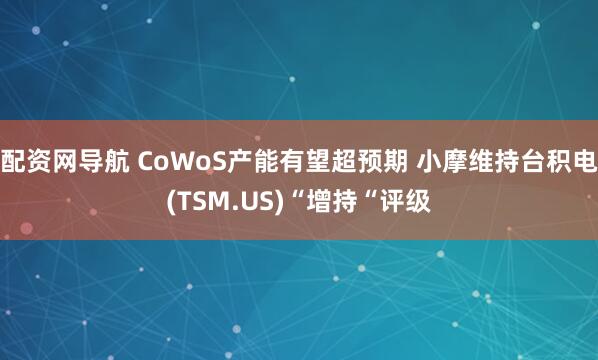 配资网导航 CoWoS产能有望超预期 小摩维持台积电(TSM.US)“增持“评级