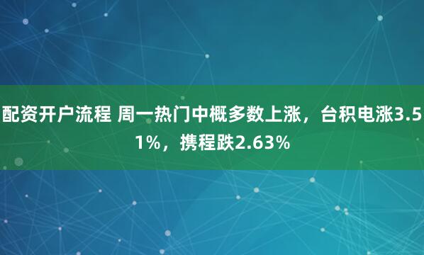 配资开户流程 周一热门中概多数上涨，台积电涨3.51%，携程跌2.63%