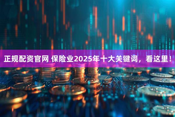 正规配资官网 保险业2025年十大关键词，看这里！