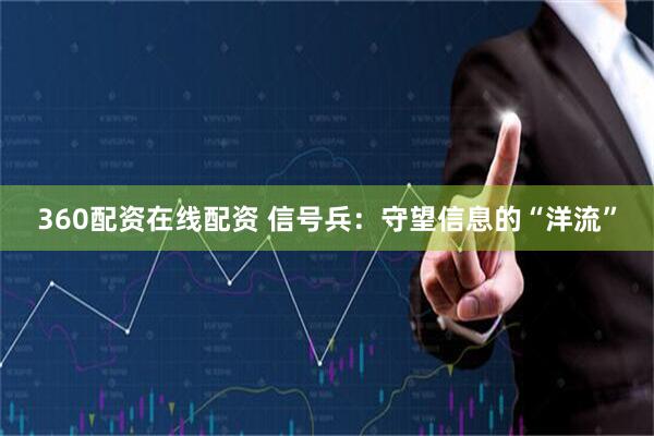 360配资在线配资 信号兵：守望信息的“洋流”