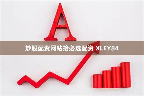 炒股配资网站拾必选配资 XLEY84