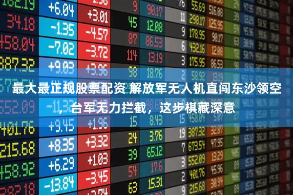 最大最正规股票配资 解放军无人机直闯东沙领空，台军无力拦截，这步棋藏深意
