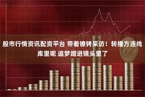 股市行情资讯配资平台 带着镣铐采访！转播方连线库里呢 追梦蹭进镜头里了