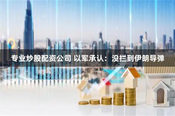 专业炒股配资公司 以军承认：没拦到伊朗导弹