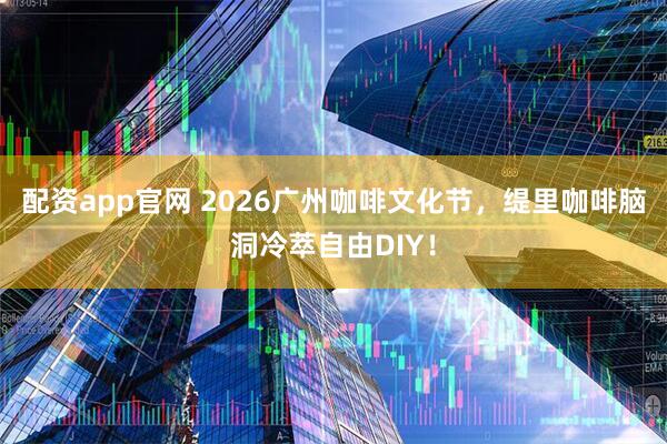 配资app官网 2026广州咖啡文化节，缇里咖啡脑洞冷萃自由DIY！